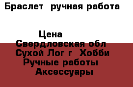 Браслет, ручная работа. › Цена ­ 200 - Свердловская обл., Сухой Лог г. Хобби. Ручные работы » Аксессуары   . Свердловская обл.